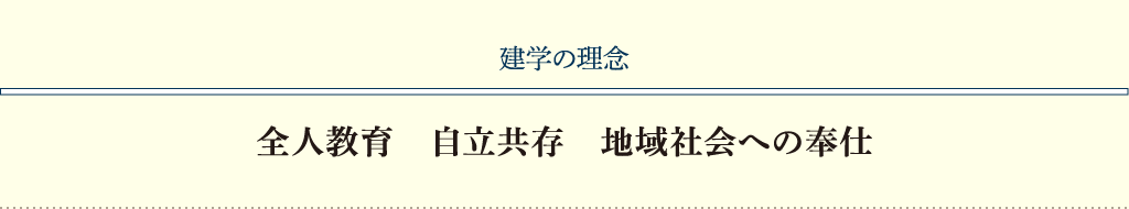 建学の理念：全人教育　自立共存　地域社会への奉仕